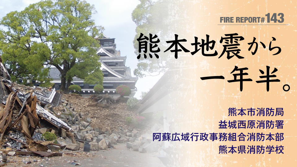 FIRE REPORT #143　熊本地震から一年半。揺れやまぬ余震のなかで