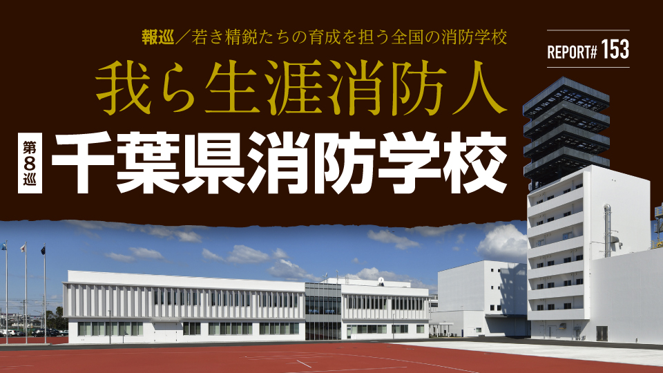 FIRE REPORT #153　我ら生涯消防人 第8巡「千葉県消防学校」