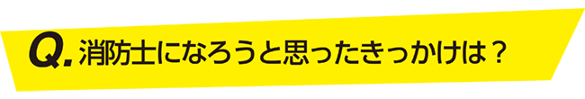 消防士になろうと思ったきっかけは？