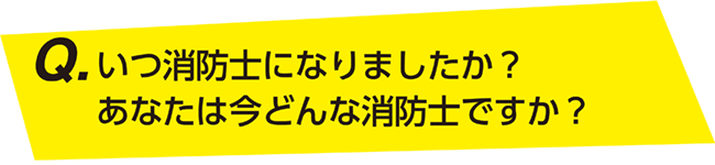 いつ消防士になりましたか？あなたは今どんな消防士ですか？