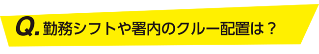 勤務シフトや署内のクルー配置は？