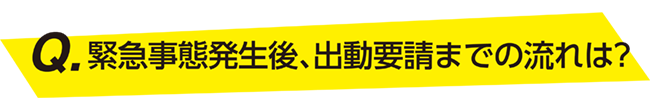 緊急事態発生後、出動要請までの流れは？