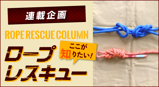 【第6回 ロープレスキュー操法 !?】<br>〜連載企画 ROPE RESCUE COLUMN ロープレスキュー ここが知りたい！〜