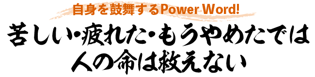 苦しい・疲れた・もうやめたでは人の命は救えない