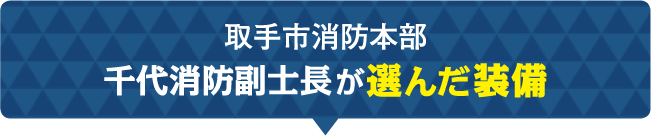 取手市消防本部 千代消防副士長が選んだ装備