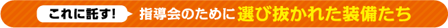 これに託す！指導会のために選び抜かれた装備たち