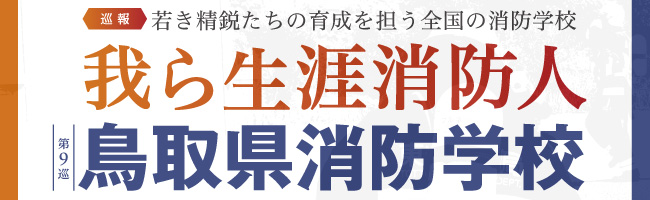 巡報、若き精鋭たちの育成を担う全国の消防学校 我ら生涯消防人　第9巡、鳥取県消防学校