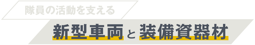 隊員の活動を支える新型車両と装備資器材