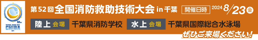 第52回全国消防救助技術大会in千葉 開催日時2024年8月23日金曜日 陸上会場：千葉県消防学校 水上会場：千葉県国際総合水泳場 ぜひご来場ください！