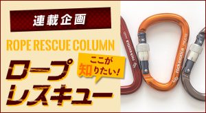 【第21回 今さら聞けないカラビナの基本】<br>〜連載企画 ROPE RESCUE COLUMN ロープレスキュー ここが知りたい！〜