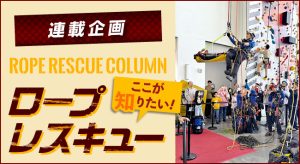 【第25回 訓練棟症候群〜その想定、現場につながっていますか?】<br>〜連載企画 ROPE RESCUE COLUMN ロープレスキュー ここが知りたい！〜